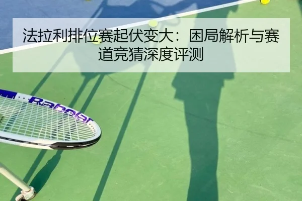 法拉利排位赛起伏变大：困局解析与赛道竞猜深度评测