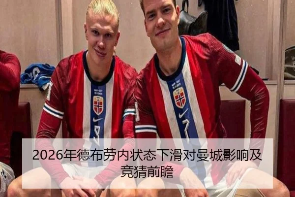 2026年德布劳内状态下滑对曼城影响及竞猜前瞻
