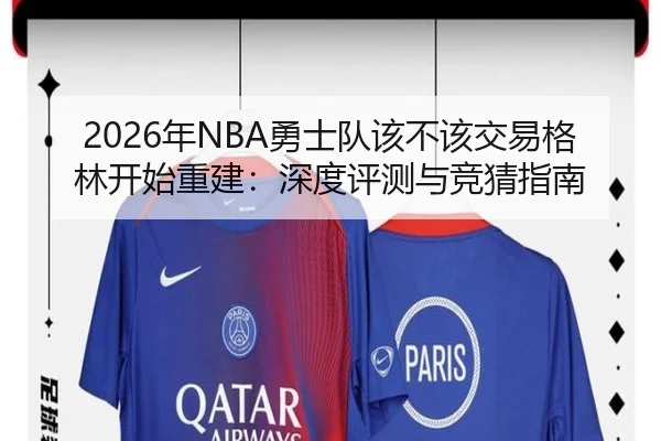 2026年NBA勇士队该不该交易格林开始重建：深度评测与竞猜指南