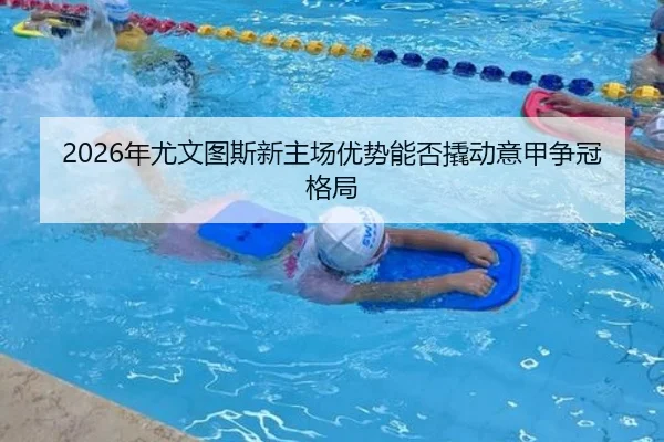2026年尤文图斯新主场优势能否撬动意甲争冠格局