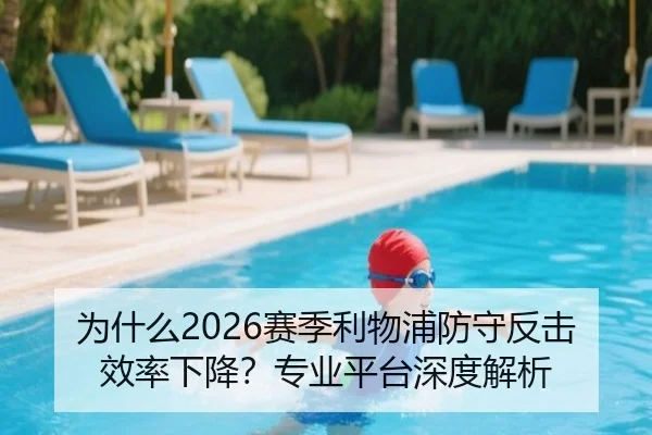 为什么2026赛季利物浦防守反击效率下降？专业平台深度解析