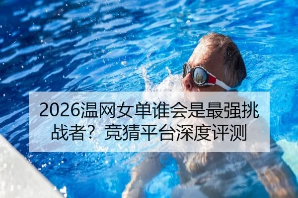 2026温网女单谁会是最强挑战者？竞猜平台深度评测